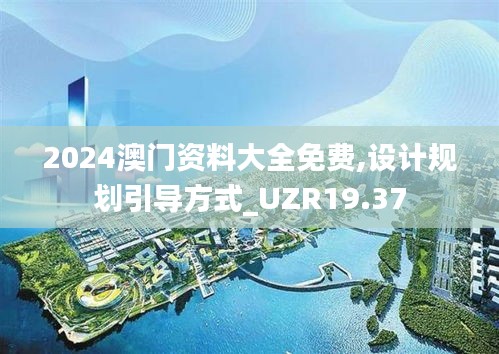 2024澳门资料大全免费,设计规划引导方式_UZR19.37