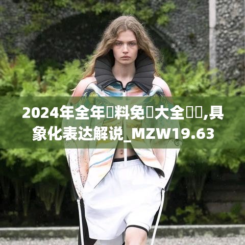 2024年全年資料免費大全優勢,具象化表达解说_MZW19.63