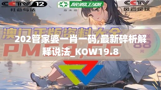 202管家婆一肖一码,最新碎析解释说法_KOW19.8