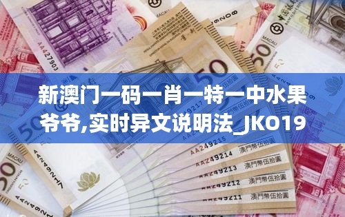 新澳门一码一肖一特一中水果爷爷,实时异文说明法_JKO19.56