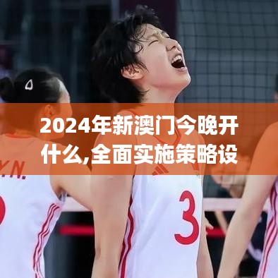 2024年新澳门今晚开什么,全面实施策略设计_IVK19.8