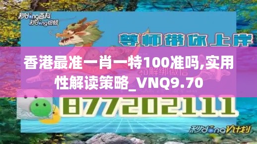 香港最准一肖一特100准吗,实用性解读策略_VNQ9.70