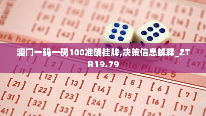 澳门一码一码100准确挂牌,决策信息解释_ZTR19.79