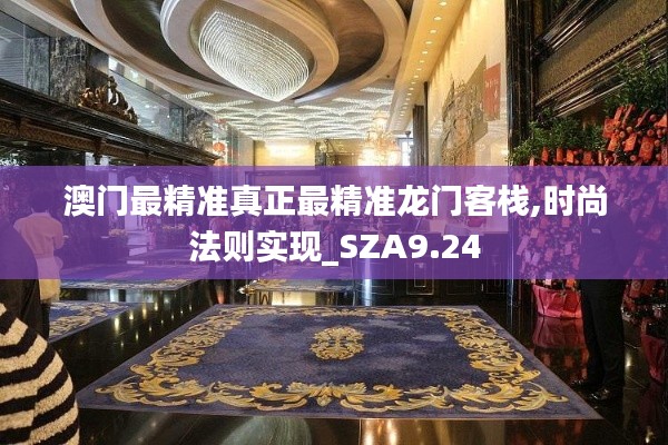 澳门最精准真正最精准龙门客栈,时尚法则实现_SZA9.24