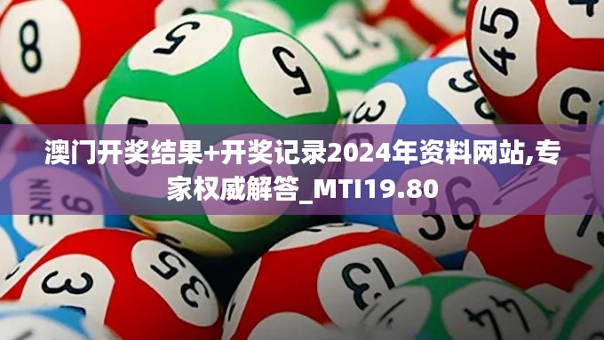 澳门开奖结果+开奖记录2024年资料网站,专家权威解答_MTI19.80