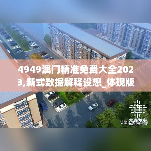 4949澳门精准免费大全2023,新式数据解释设想_体现版OGO5.75