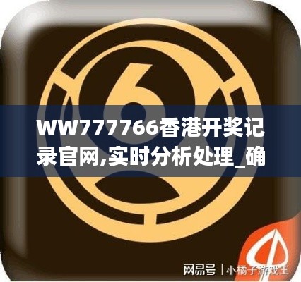 WW777766香港开奖记录官网,实时分析处理_确认版QYG5.56