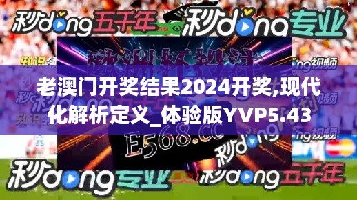 老澳门开奖结果2024开奖,现代化解析定义_体验版YVP5.43