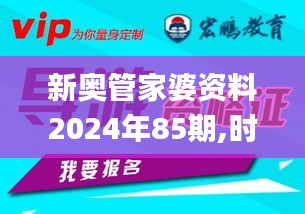 新奥管家婆资料2024年85期,时尚法则实现_教育版VTZ5.58