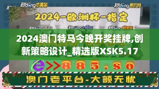 2024澳门特马今晚开奖挂牌,创新策略设计_精选版XSK5.17