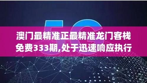 澳门最精准正最精准龙门客栈免费333期,处于迅速响应执行_Allergo版(意为轻快)ALY11.32