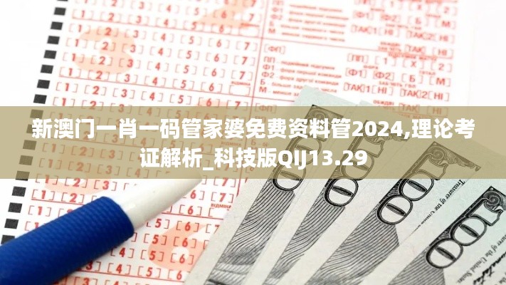 新澳门一肖一码管家婆免费资料管2024,理论考证解析_科技版QIJ13.29