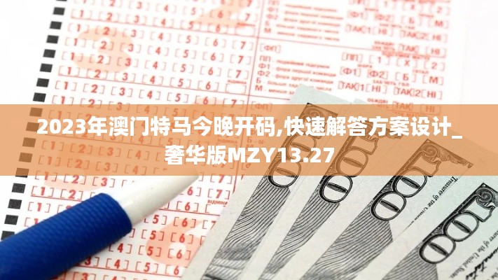 2023年澳门特马今晚开码,快速解答方案设计_奢华版MZY13.27