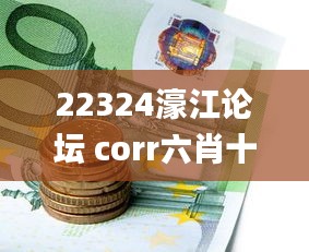 22324濠江论坛 corr六肖十二码,实时更新解释介绍_自由版GAZ13.9