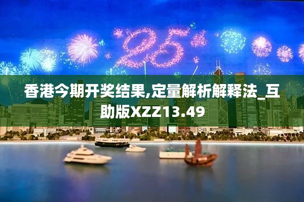 香港今期开奖结果,定量解析解释法_互助版XZZ13.49