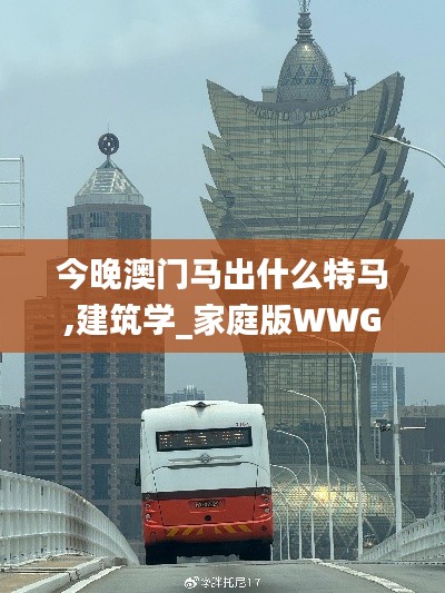 今晚澳门马出什么特马,建筑学_家庭版WWG7.35