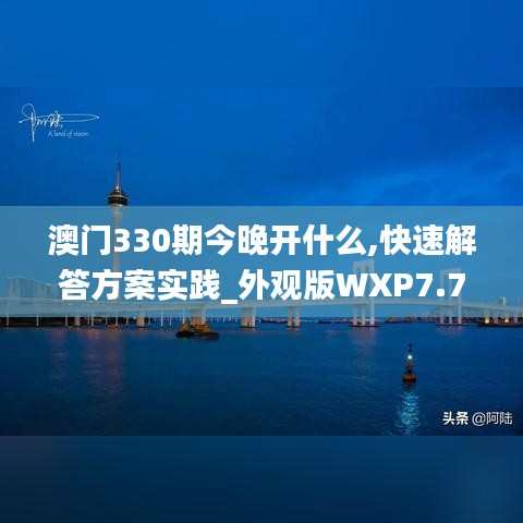 澳门330期今晚开什么,快速解答方案实践_外观版WXP7.78