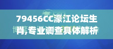 79456CC濠江论坛生肖,专业调查具体解析_演讲版SGR7.60