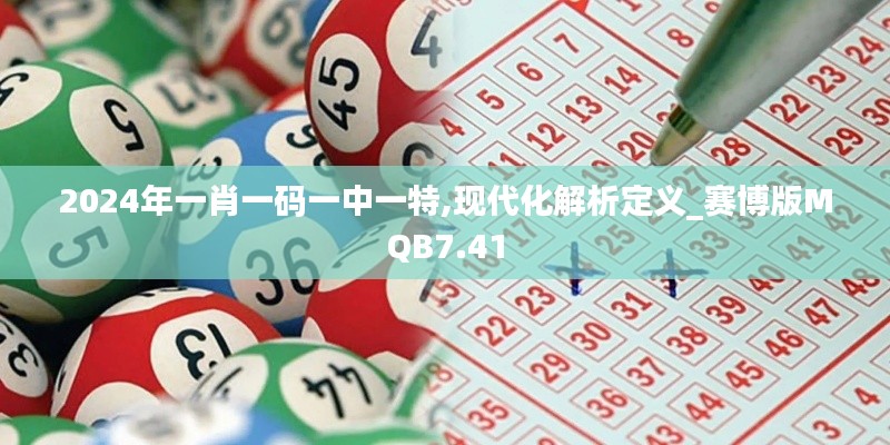 2024年一肖一码一中一特,现代化解析定义_赛博版MQB7.41