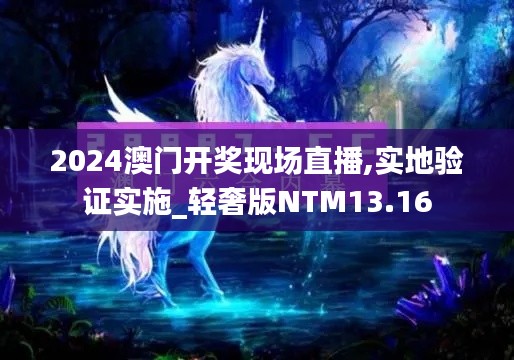 2024澳门开奖现场直播,实地验证实施_轻奢版NTM13.16