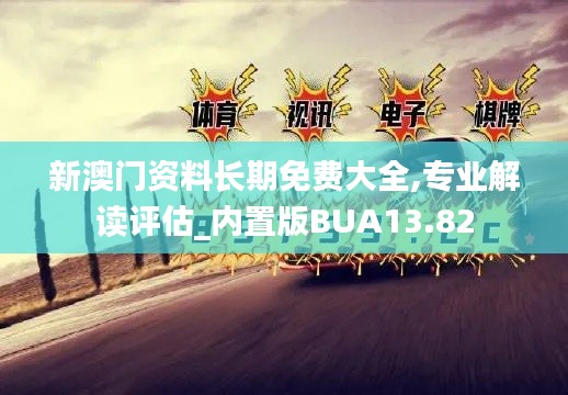 新澳门资料长期免费大全,专业解读评估_内置版BUA13.82