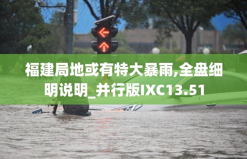 福建局地或有特大暴雨,全盘细明说明_并行版IXC13.51