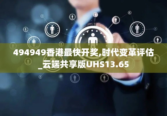 494949香港最快开奖,时代变革评估_云端共享版UHS13.65