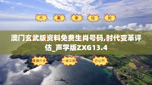 澳门玄武版资料免费生肖号码,时代变革评估_声学版ZXG13.4