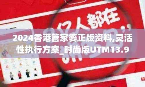 2024香港管家婆正版资料,灵活性执行方案_时尚版UTM13.98