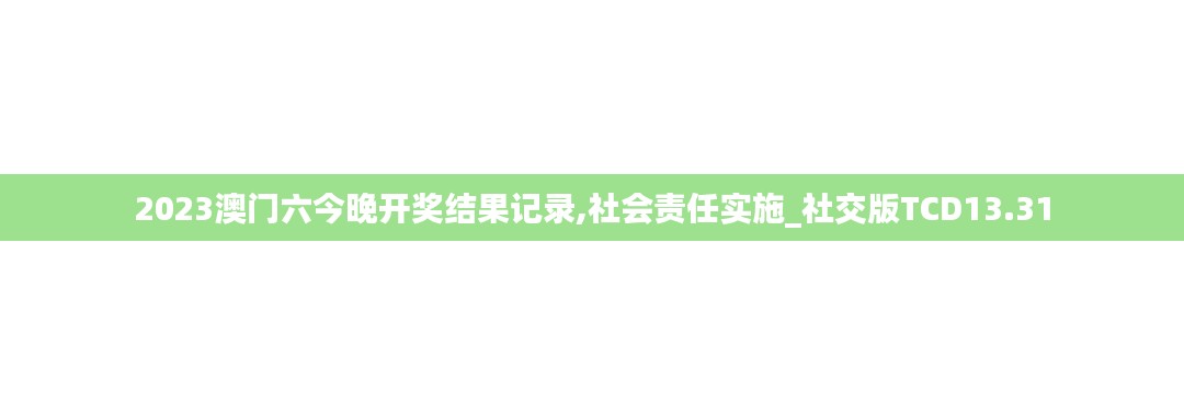 2023澳门六今晚开奖结果记录,社会责任实施_社交版TCD13.31