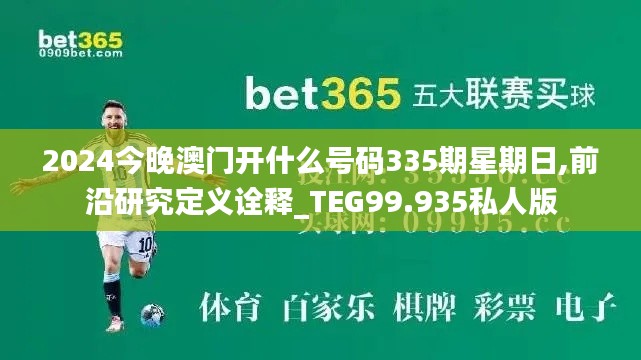 2024今晚澳门开什么号码335期星期日,前沿研究定义诠释_TEG99.935私人版