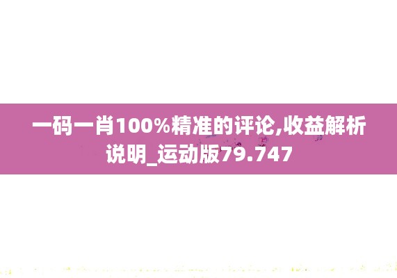 一码一肖100%精准的评论,收益解析说明_运动版79.747