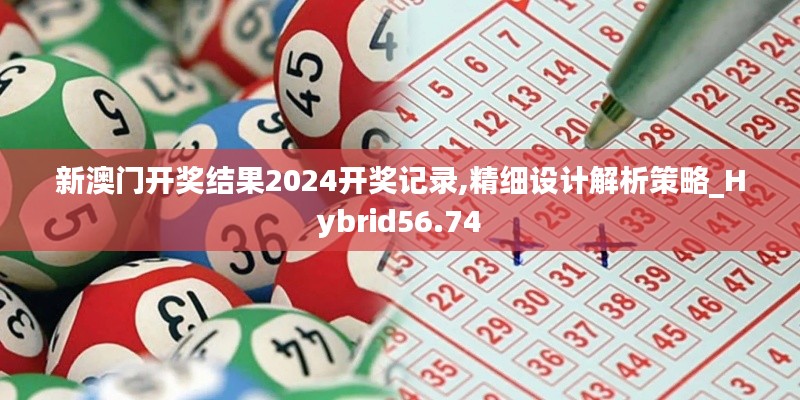 新澳门开奖结果2024开奖记录,精细设计解析策略_Hybrid56.74