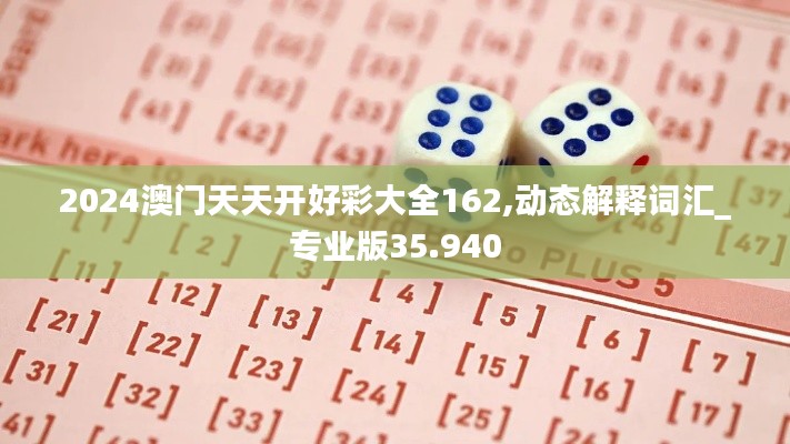 2024澳门天天开好彩大全162,动态解释词汇_专业版35.940