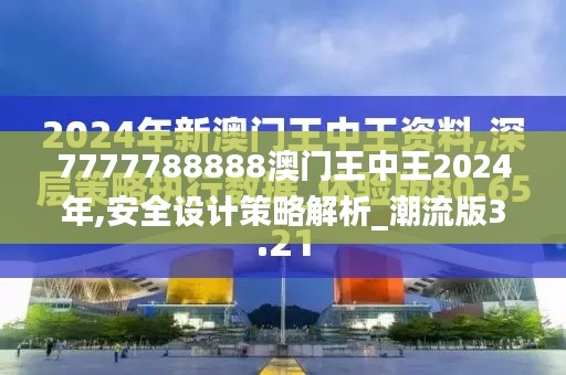 7777788888澳门王中王2024年,安全设计策略解析_潮流版37.766