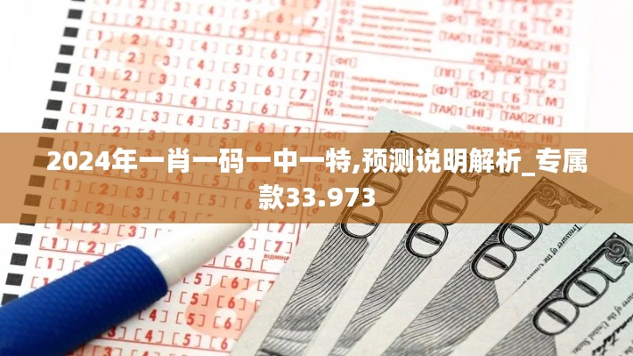 2024年一肖一码一中一特,预测说明解析_专属款33.973