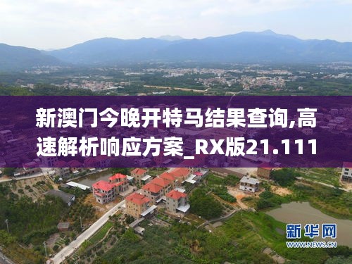 新澳门今晚开特马结果查询,高速解析响应方案_RX版21.111