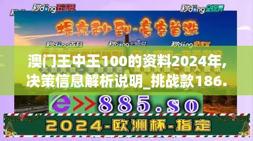 澳门王中王100的资料2024年,决策信息解析说明_挑战款186.758-5