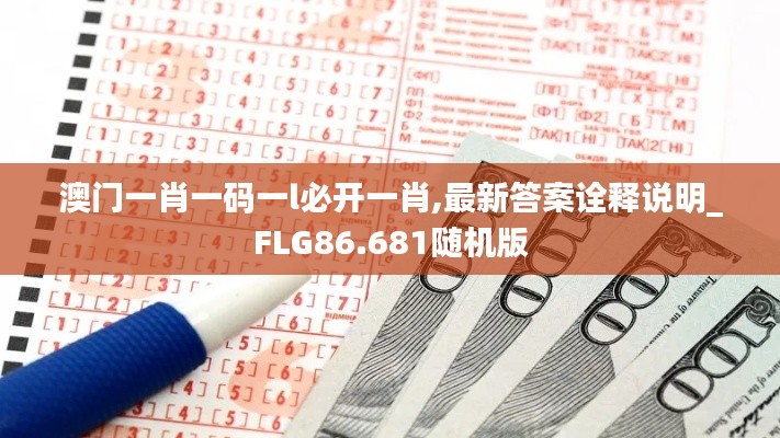 澳门一肖一码一l必开一肖,最新答案诠释说明_FLG86.681随机版