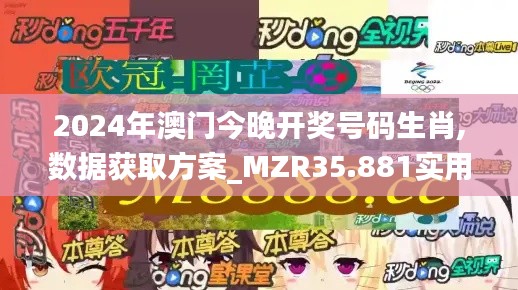 2024年澳门今晚开奖号码生肖,数据获取方案_MZR35.881实用版