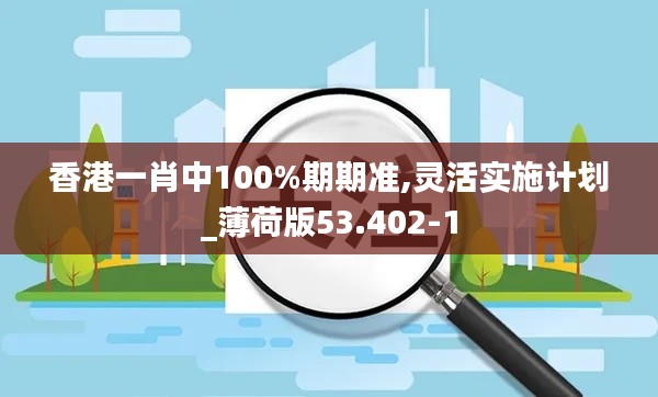 香港一肖中100%期期准,灵活实施计划_薄荷版53.402-1