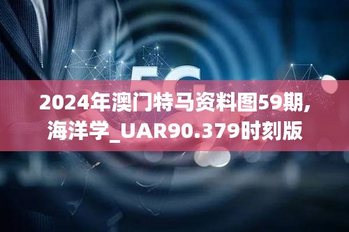 2024年澳门特马资料图59期,海洋学_UAR90.379时刻版