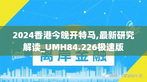 2024香港今晚开特马,最新研究解读_UMH84.226极速版