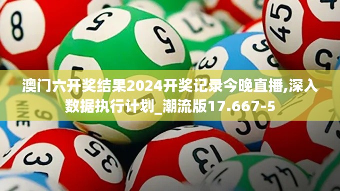 澳门六开奖结果2024开奖记录今晚直播,深入数据执行计划_潮流版17.667-5