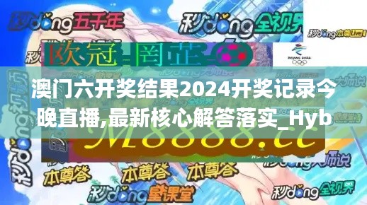 澳门六开奖结果2024开奖记录今晚直播,最新核心解答落实_Hybrid67.453-3