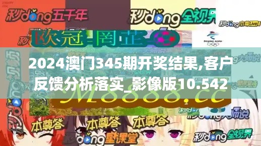 2024澳门345期开奖结果,客户反馈分析落实_影像版10.542