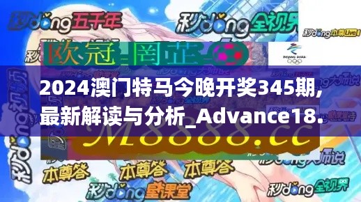 2024澳门特马今晚开奖345期,最新解读与分析_Advance18.880