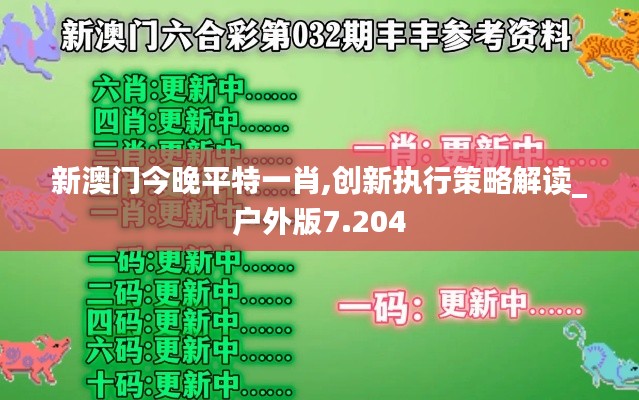 新澳门今晚平特一肖,创新执行策略解读_户外版7.204