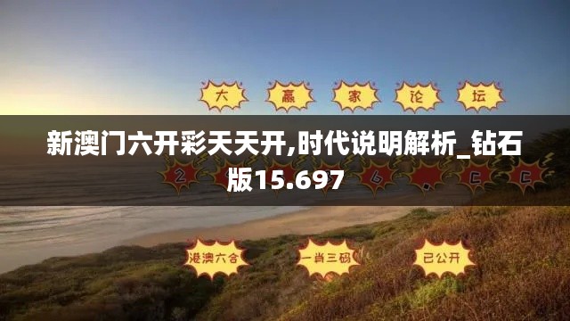 新澳门六开彩天天开,时代说明解析_钻石版15.697