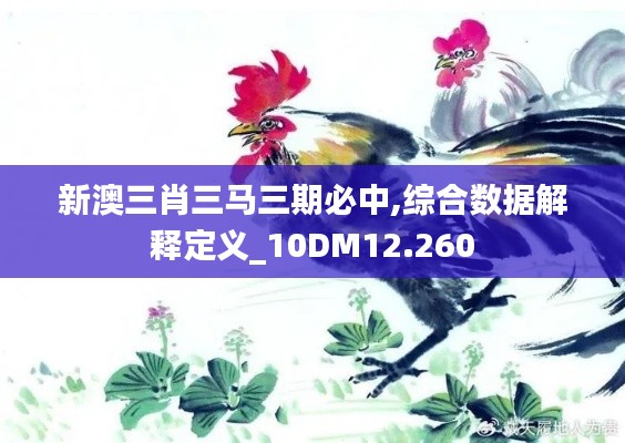 新澳三肖三马三期必中,综合数据解释定义_10DM12.260